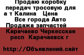 Продаю коробку передач тросовую для а/т Калина › Цена ­ 20 000 - Все города Авто » Продажа запчастей   . Карачаево-Черкесская респ.,Карачаевск г.